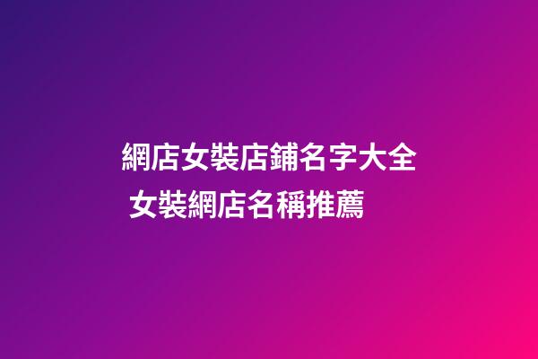 網店女裝店鋪名字大全 女裝網店名稱推薦-第1張-店鋪起名-玄機派